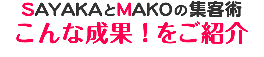 SAYAKAとMAKOの集客術　こんな成果！をご紹介